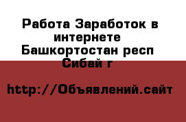 Работа Заработок в интернете. Башкортостан респ.,Сибай г.